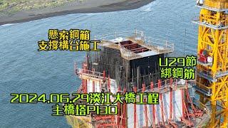 2024.06.29 淡江大橋工程 主橋塔P130 U29節綁鋼筋 塔頂懸索鋼箱構台施工淡水端鋼節塊施工 各工區更新進度 4K