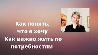 Как понять, что я хочу / Как важно жить своими потребностями