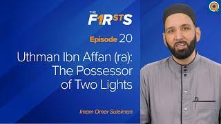 Uthman Ibn Affan (ra) - Part 1: The Possessor of Two Lights | The Firsts  | Dr. Omar Suleiman