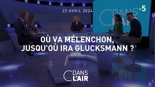 Où va Mélenchon, jusqu'où ira Glucksmann ? #cdanslair 23.04.2024
