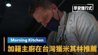 【Morning Kitchen早安廚房】加籍主廚台灣開業　第一年就得米其林推薦｜早安進行式 #鏡新聞