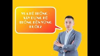 VUA HỆ THỐNG BUỔI 2 - BÍ MẬT XÂY DỰNG HỆ THỐNG NGÀN NGƯỜI - LÊ VĂN NGỌC