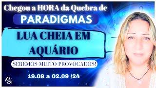 A DESAFIADORA Lua CHEIA em AQUÁRIO | Chegou a Hora de Quebrar Paradigmas | 19.08 a 02.09/24