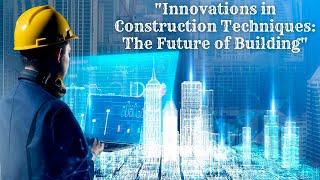 "Building the Future: Innovations in Construction Techniques"