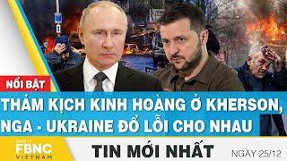 Tin mới nhất 25/12 | Thảm kịch kinh hoàng ở Kherson, Nga - Ukraine đổ lỗi cho nhau | FBNC