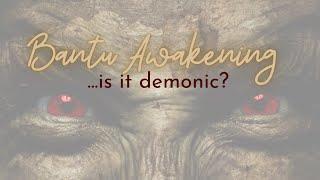 Is The Bantu Awakening Demonic?