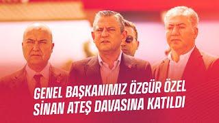 CHP GENEL BAŞKANI ÖZGÜR ÖZEL SİNAN ATEŞ DAVASINA KATILDI 01/07/2024