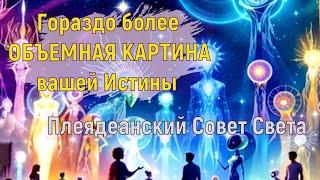 Гораздо более ОБЪЕМНАЯ КАРТИНА вашей Истины ~ Плеядеанский Совет Света