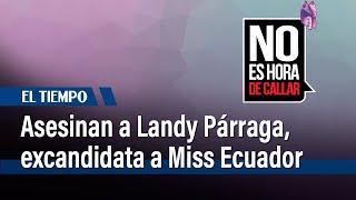 Asesinan a Landy Párraga, excandidata a Miss Ecuador, cuando estaba en un restaurante | El Tiempo