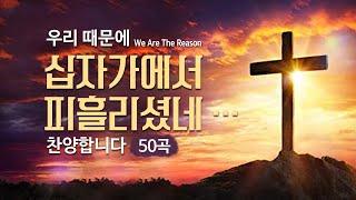 우리 때문에 십자가에서 피흘리셨네 …  찬양합니다 50곡 "We Are The Reason"