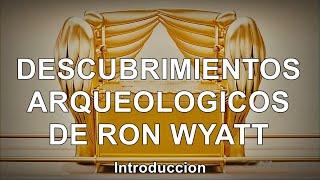 DESCUBRIMIENTOS ARQUEOLOGICOS DE RON WYATT (Introducción)