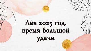 ЛЕВ - 2025 ГОД. Время большой удачи.