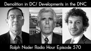 Demolition in DC/ Developments in the DNC - Ralph Nader Radio Hour Episode 570