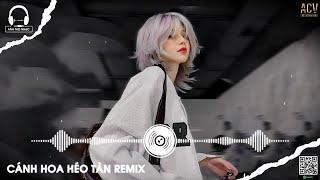 CÁNH HOA HÉO TÀN CUỘC TÌNH CŨNG ĐÃ TAN REMIX, CÁNH HOA HÉO TÀN REMIX 2024 | HOT MIXTAPE REMIX 2024