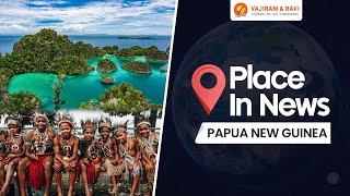 Place in News Papua New Guinea | Maps | UPSC CSE Current Affairs | Vajiram and Ravi
