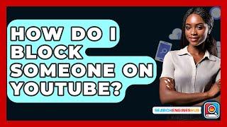 How Do I Block Someone On YouTube? - SearchEnginesHub.com