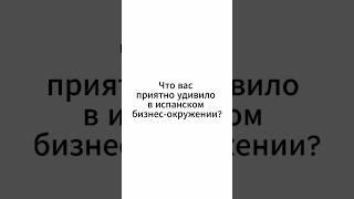 Что вас приятно удивило в испанском бизнес-окружении?