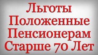 Льготы Положенные Пенсионерам Старше 70 Лет