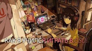 КАК Я УЧИЛСЯ ИГРАТЬ В OSU!