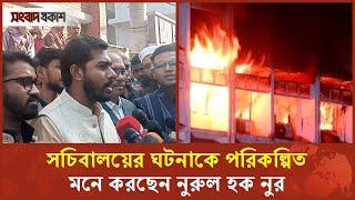 সচিবালয়ের ঘটনাকে পরিকল্পিত মনে করছেন নুরুল হক নুর | Nurul Haq Nur | Secretariat Fire Incident