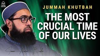 The Most Crucial Time of our Lives | Jumuah Khutbah | Imam Nadim Bashir