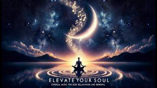 Elevate Your Soul: Ethereal Music for Deep Relaxation and Renewal