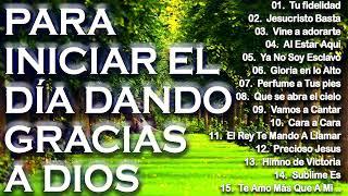 MÚSICA CRISTIANA PARA INICIAR EL DÍA DANDO GRACIAS A DIOS - GRANDES ÉXITOS DE ALABANZA Y ADORIACÓN