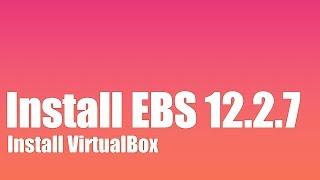How to Install Oracle EBS R12.2.7 - Part 3 - Install the Virtual Box