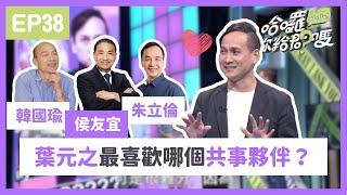 葉元之最喜歡哪位曾經的共事夥伴？韓國瑜？侯友宜？朱立倫？｜哈囉！你給問嗎？｜EP38