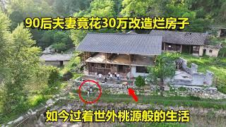 贵州90后夫妻竟花30多万，改造农村没人住的烂房子，如今过着世外桃源般的生活｜Guizhou couple spends 300,000 yuan to renovate wooden house