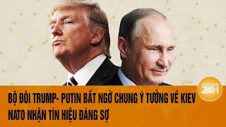 Thời sự quốc tế: Bộ đôi Trump- Putin bất ngờ chung ý tưởng về Kiev, NATO nhận tín hiệu đáng sợ