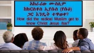 አክራሪው #ሙስሊም ከክርስቶስ ኢየሱስ (የሱዕ)ጋር እንዴት ተዋወቀ?How did the radical #Muslim get to know Christ Jesus /Isa?