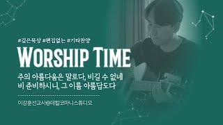 워십타임 | Worship Time : 주의 아름다움은 말로다, 비길 수 없네, 비 준비하시니, 그 이름 아름답도다 | 이강훈선교사