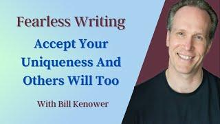 Fearless Writing with Bill Kenower: Accept Your Uniqueness And Others Will Too