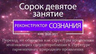 "Реконструктор Сознания" 49 семинар. Переход к структуре гармоничного природного проявления