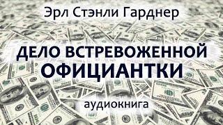 Эрл Стэнли Гарднер — Дело встревоженной официантки, роман, детектив, триллер, аудиокнига.