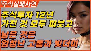 주식투자 12년 째 가진 것 모두 퍼붓고 남은 것은 엄청난 고통과 빚더미ㅣ주식투자 성공하기 힘든 이유ㅣ주식실패사연 주식실패담 주식투자