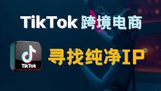 TikTok赚钱必备，住宅IP代理原生IP丨如何搭建干净的运营环境！