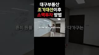 대구부동산 조기대선 이후 소액투자방법