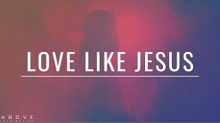 LOVE LIKE JESUS | Live a Life of Love - Inspirational & Motivational Video