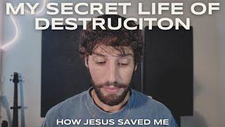 My secret life of destruction, why I felt I deserved to die, and how Jesus saved me.