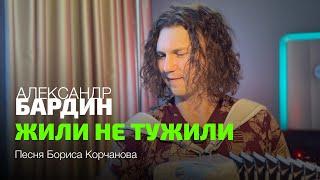 Спасибо автору за песню! "Жили не тужили" - Александр Бардин (песня Бориса Корчанова)