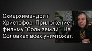 Схиархимандрит Христофор. Приложение к фильму "Соль земли". На Соловках всех уничтожат.