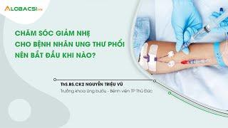 Chăm sóc giảm nhẹ cho bệnh nhân ung thư phổi nên bắt đầu khi nào?