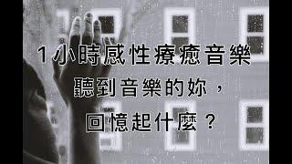 『療癒能量』:1小時感性療癒音樂/聽到音樂的妳，回憶起什麼？難道，這就是人生的滋味？