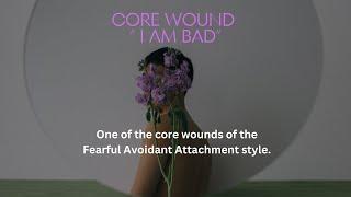 Core wound " I am bad" - One of the core wounds of the Fearful Avoidant Attachment style.