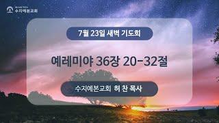 2024-07-23 (화) 새벽 설교 | 예레미야 36:20-32 | 허 찬 목사 | 수지예본교회