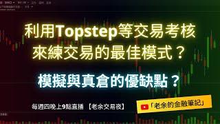 【交易練習】利用Topstep等交易考核公司來練交易的最佳模式？ 模擬與真倉的優缺點？  20250102【老余交易夜】