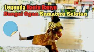 Asal Usul Legenda Hantu Banyu Sungai Ogan Sumatera Selatan