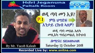 ወዲ ጣባ መን እዩ? ምሰ ስርዓት ህግደፍ እንታይ ርክብ ኣለዎ? by Yaccob Kaleab (at Hdri-Jeganuna on 13 October 2018)-p1